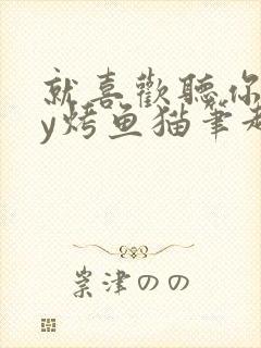 就喜欢听你叫by烤鱼猫笔趣阁