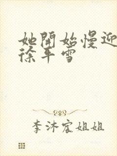 她开始慢迎迎合徐平雪