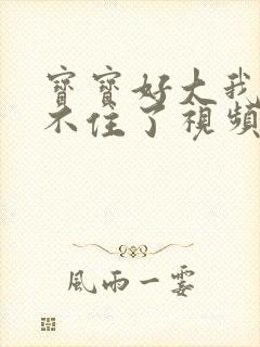 宝宝好大我都握不住了视频