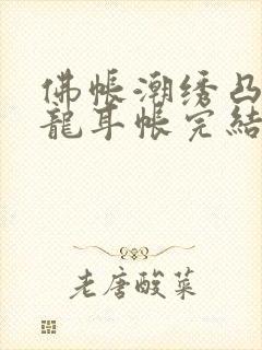 佛帐潮绣凸浮双龙耳帐完结了吗