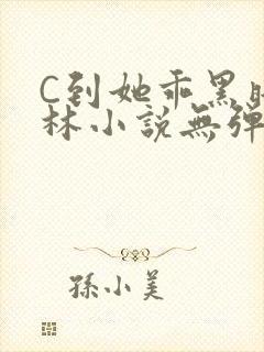 C到她乖黑暗森林小说无弹窗