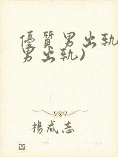 优质男出轨h(男出轨)