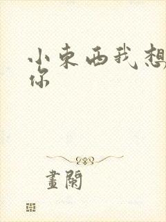 小东西我想弄坏你