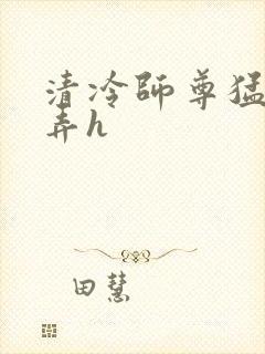 清冷师尊猛烈顶弄h