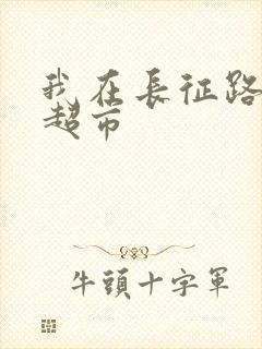 我在长征路上开超市