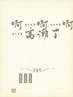 啊灬啊灬啊灬快灬高潮了