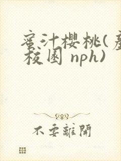 蜜汁樱桃(产乳 校园 nph)