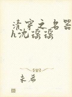 清穿之名器尤物h沈瑶瑶