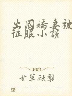 出国娇妻被黑人征服小说