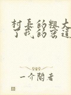 村长的粗大挺进了我的密道