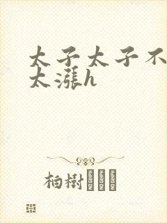 太子太子不要了太涨h