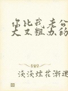 你比我老公的又大又粗办的还舒坦