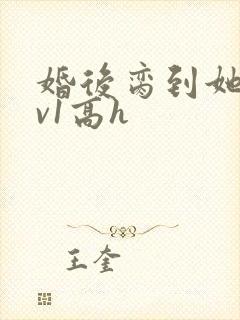 婚后脔到她哭1v1高h