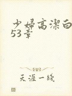 少妇高洁白义第53章