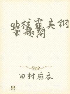 gb校霸夹钢笔笔趣阁