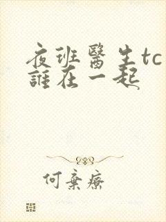 夜班医生tc和谁在一起