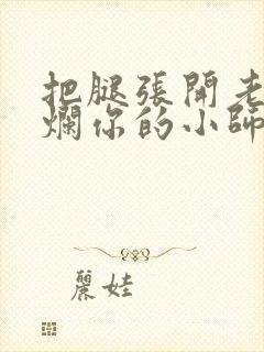 把腿张开老子臊烂你的小师尊漫画