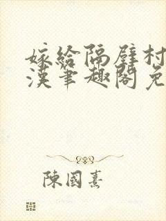 嫁给隔壁村的糙汉笔趣阁免费阅读