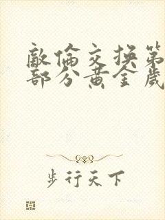 敌伦交换第10部分黄金岁月