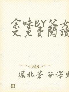 余味BY父女全文免费阅读