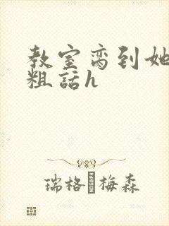 教室脔到她哭h粗话h