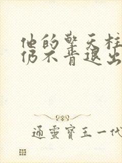 他的擎天柱巨龙仍不肯退出小说