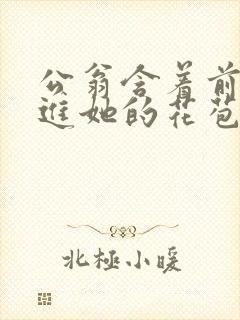 公翁含着前面挺进她的花苞