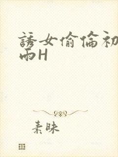 诱女偷伦初尝云雨H