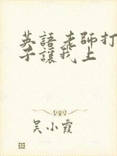 英语老师打开扣子让我上