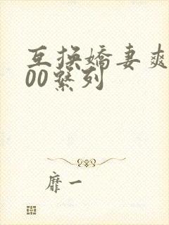 互换娇妻爽文100系列