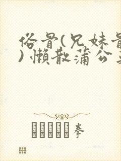 俗骨(兄妹骨科) 懒散蒲公英结局