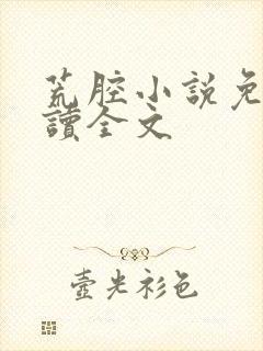 荒腔小说免费阅读全文