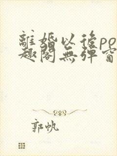 离婚以后po笔趣阁无弹窗