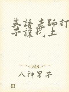 英语老师打开扣子让我上