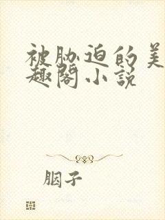 被胁迫的美人笔趣阁小说