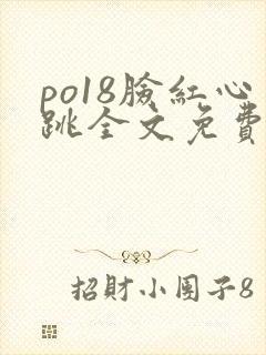 po18脸红心跳全文免费阅读笔趣阁