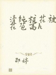 清纯校花被迫开花苞高h