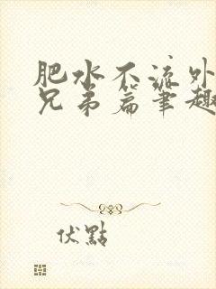 肥水不流外人田兄弟篇笔趣阁小说