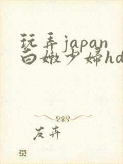 玩弄japan白嫩少妇hd小说