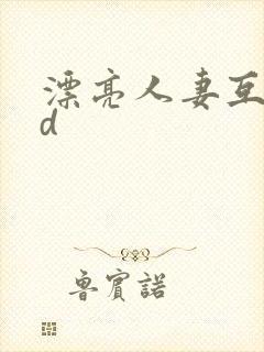 漂亮人妻互换hd