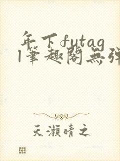 年下futagl笔趣阁无弹窗