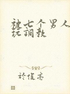 被七个男人绑着玩调教