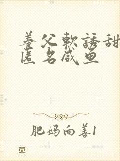 养父软诱甜BY匿名咸鱼