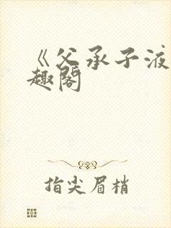 《父承子液》笔趣阁