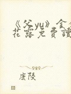 《父yu》金银花露免费读书