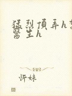 猛烈顶弄h禁欲医生h