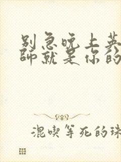 别急晚上英语老师就是你的人了