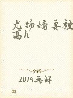 尤物娇妻被np高h