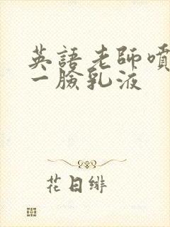 英语老师喷了我一脸乳液