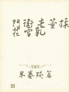 门卫老董揉捏校花雪乳